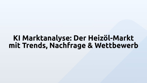 KI Marktanalyse: Der Heizöl-Markt mit Trends, Nachfrage & Wettbewerb