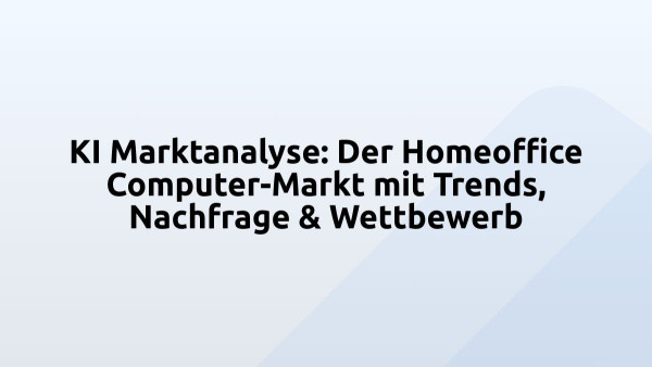 KI Marktanalyse: Der Homeoffice Computer-Markt mit Trends, Nachfrage & Wettbewerb
