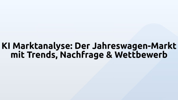 KI Marktanalyse: Der Jahreswagen-Markt mit Trends, Nachfrage & Wettbewerb