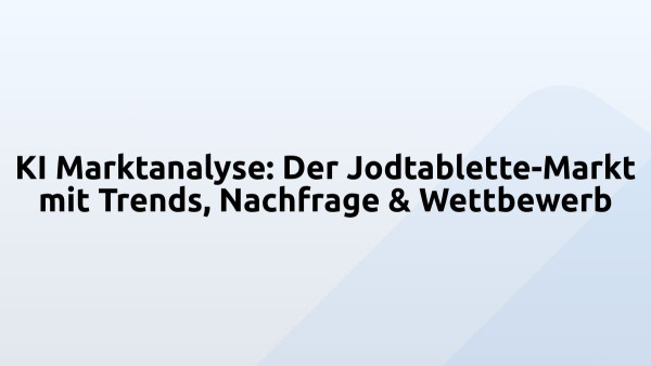 KI Marktanalyse: Der Jodtablette-Markt mit Trends, Nachfrage & Wettbewerb