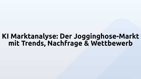 KI Marktanalyse: Der Jogginghose-Markt mit Trends, Nachfrage & Wettbewerb