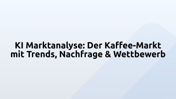 KI Marktanalyse: Der Kaffee-Markt mit Trends, Nachfrage & Wettbewerb