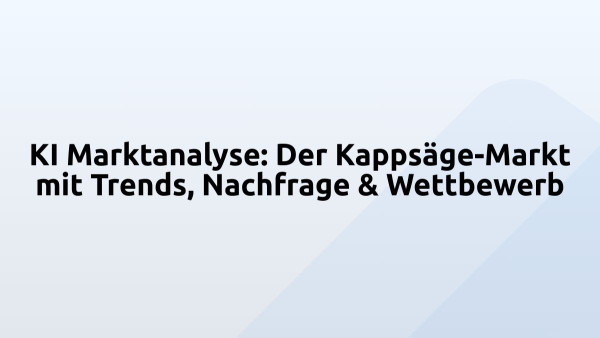 KI Marktanalyse: Der Kappsäge-Markt mit Trends, Nachfrage & Wettbewerb