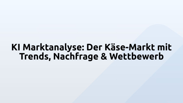 KI Marktanalyse: Der Käse-Markt mit Trends, Nachfrage & Wettbewerb