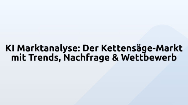 KI Marktanalyse: Der Kettensäge-Markt mit Trends, Nachfrage & Wettbewerb