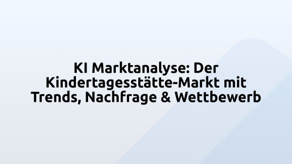 KI Marktanalyse: Der Kindertagesstätte-Markt mit Trends, Nachfrage & Wettbewerb