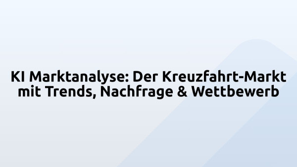 KI Marktanalyse: Der Kreuzfahrt-Markt mit Trends, Nachfrage & Wettbewerb