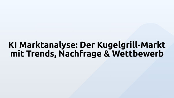 KI Marktanalyse: Der Kugelgrill-Markt mit Trends, Nachfrage & Wettbewerb