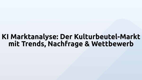 KI Marktanalyse: Der Kulturbeutel-Markt mit Trends, Nachfrage & Wettbewerb