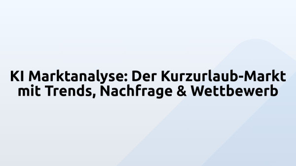 KI Marktanalyse: Der Kurzurlaub-Markt mit Trends, Nachfrage & Wettbewerb