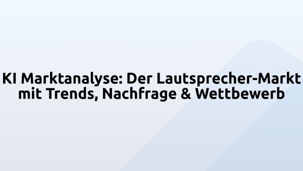 KI Marktanalyse: Der Lautsprecher-Markt mit Trends, Nachfrage & Wettbewerb