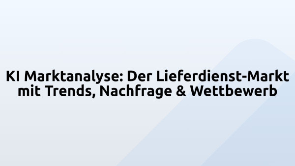 KI Marktanalyse: Der Lieferdienst-Markt mit Trends, Nachfrage & Wettbewerb