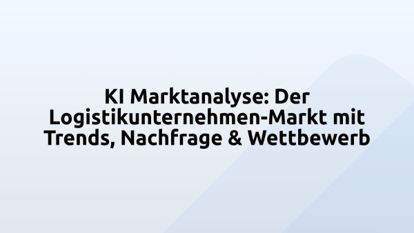 KI Marktanalyse: Der Logistikunternehmen-Markt mit Trends, Nachfrage & Wettbewerb