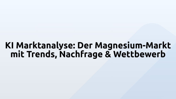 KI Marktanalyse: Der Magnesium-Markt mit Trends, Nachfrage & Wettbewerb