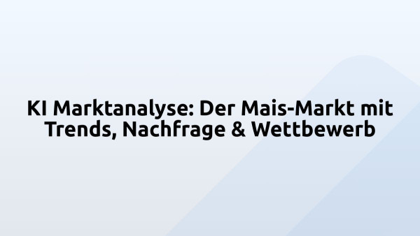KI Marktanalyse: Der Mais-Markt mit Trends, Nachfrage & Wettbewerb