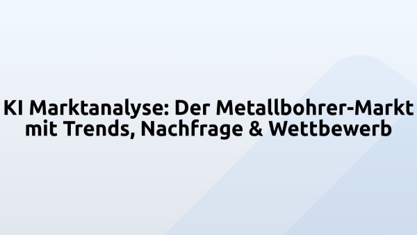 KI Marktanalyse: Der Metallbohrer-Markt mit Trends, Nachfrage & Wettbewerb