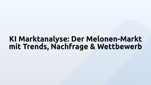 KI Marktanalyse: Der Melonen-Markt mit Trends, Nachfrage & Wettbewerb