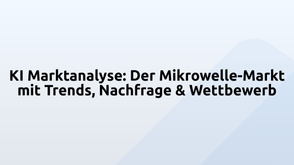 KI Marktanalyse: Der Mikrowelle-Markt mit Trends, Nachfrage & Wettbewerb