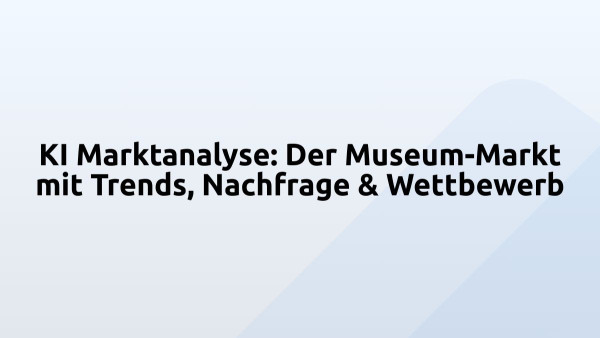 KI Marktanalyse: Der Museum-Markt mit Trends, Nachfrage & Wettbewerb
