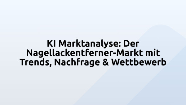 KI Marktanalyse: Der Nagellackentferner-Markt mit Trends, Nachfrage & Wettbewerb