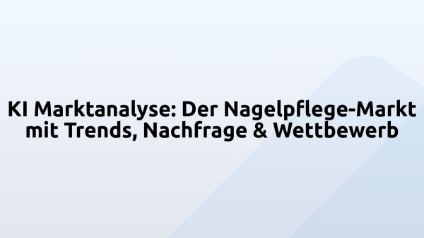 KI Marktanalyse: Der Nagelpflege-Markt mit Trends, Nachfrage & Wettbewerb