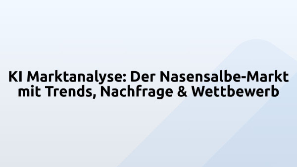 KI Marktanalyse: Der Nasensalbe-Markt mit Trends, Nachfrage & Wettbewerb