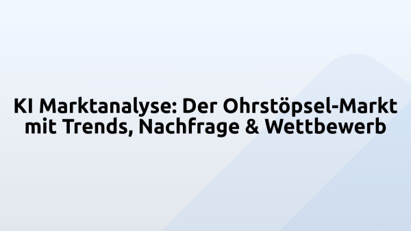 KI Marktanalyse: Der Ohrstöpsel-Markt mit Trends, Nachfrage & Wettbewerb