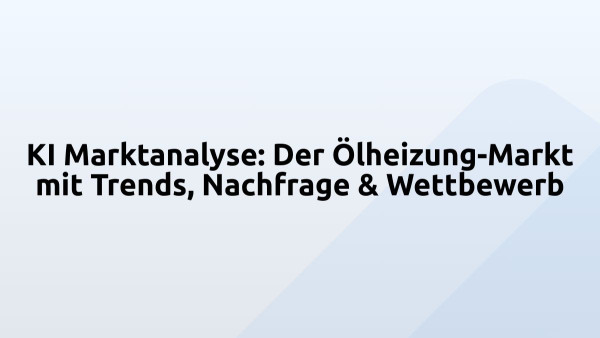 KI Marktanalyse: Der Ölheizung-Markt mit Trends, Nachfrage & Wettbewerb
