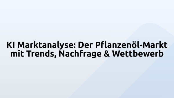 KI Marktanalyse: Der Pflanzenöl-Markt mit Trends, Nachfrage & Wettbewerb