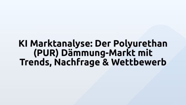 KI Marktanalyse: Der Polyurethan (PUR) Dämmung-Markt mit Trends, Nachfrage & Wettbewerb