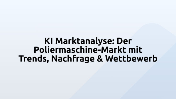 KI Marktanalyse: Der Poliermaschine-Markt mit Trends, Nachfrage & Wettbewerb
