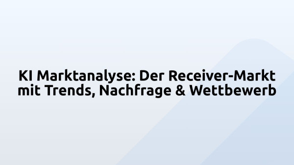 KI Marktanalyse: Der Receiver-Markt mit Trends, Nachfrage & Wettbewerb