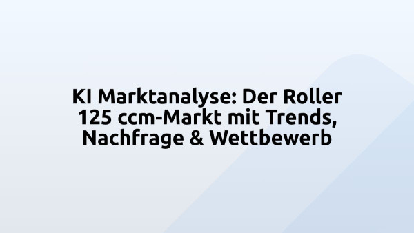 KI Marktanalyse: Der Roller 125 ccm-Markt mit Trends, Nachfrage & Wettbewerb