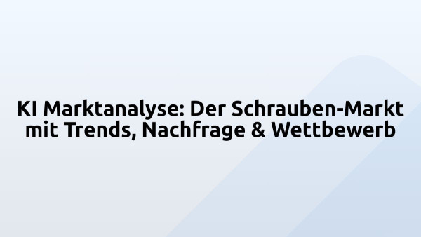 KI Marktanalyse: Der Schrauben-Markt mit Trends, Nachfrage & Wettbewerb
