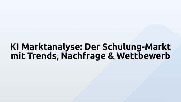 KI Marktanalyse: Der Schulung-Markt mit Trends, Nachfrage & Wettbewerb