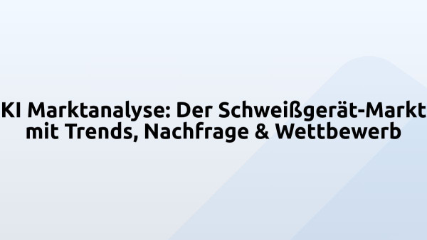 KI Marktanalyse: Der Schweißgerät-Markt mit Trends, Nachfrage & Wettbewerb