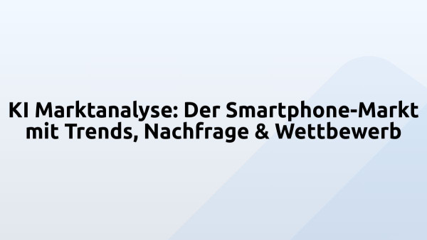 KI Marktanalyse: Der Smartphone-Markt mit Trends, Nachfrage & Wettbewerb