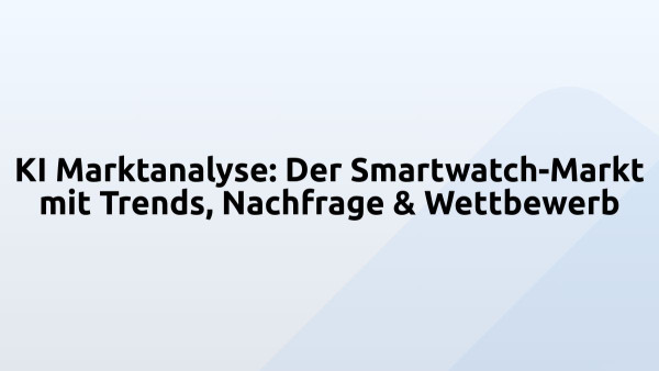 KI Marktanalyse: Der Smartwatch-Markt mit Trends, Nachfrage & Wettbewerb
