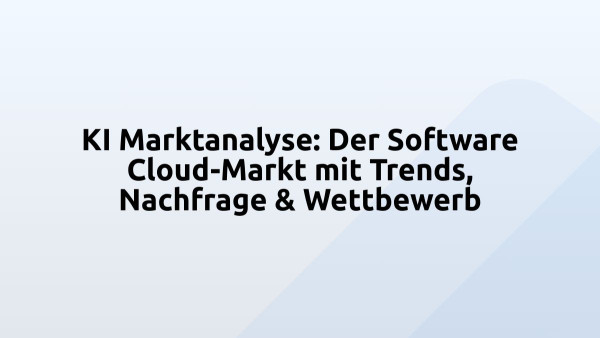 KI Marktanalyse: Der Software Cloud-Markt mit Trends, Nachfrage & Wettbewerb