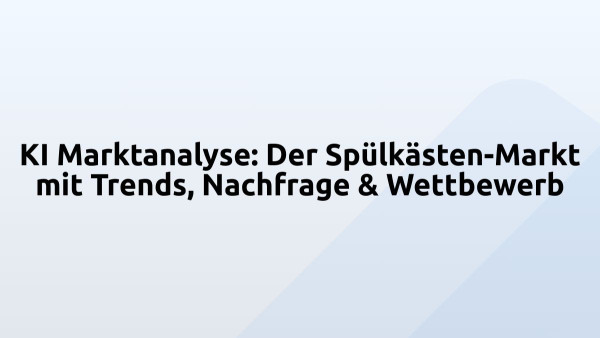KI Marktanalyse: Der Spülkästen-Markt mit Trends, Nachfrage & Wettbewerb