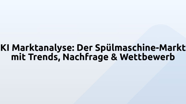 KI Marktanalyse: Der Spülmaschine-Markt mit Trends, Nachfrage & Wettbewerb