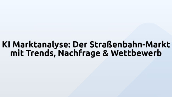 KI Marktanalyse: Der Straßenbahn-Markt mit Trends, Nachfrage & Wettbewerb