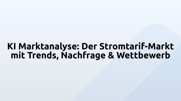 KI Marktanalyse: Der Stromtarif-Markt mit Trends, Nachfrage & Wettbewerb