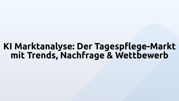 KI Marktanalyse: Der Tagespflege-Markt mit Trends, Nachfrage & Wettbewerb