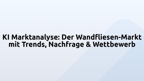 KI Marktanalyse: Der Wandfliesen-Markt mit Trends, Nachfrage & Wettbewerb