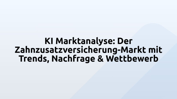 KI Marktanalyse: Der Zahnzusatzversicherung-Markt mit Trends, Nachfrage & Wettbewerb